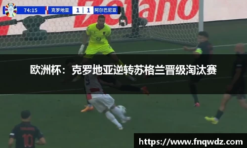 欧洲杯：克罗地亚逆转苏格兰晋级淘汰赛