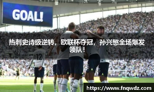 热刺史诗级逆转，欧联杯夺冠，孙兴慜全场爆发领队！