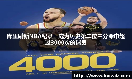 库里刷新NBA纪录，成为历史第二位三分命中超过3000次的球员