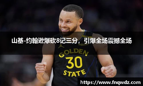 山基-约翰逊爆砍8记三分，引爆全场震撼全场