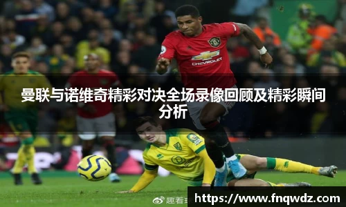曼联与诺维奇精彩对决全场录像回顾及精彩瞬间分析