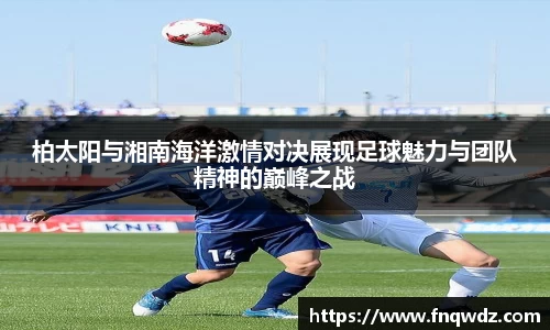 柏太阳与湘南海洋激情对决展现足球魅力与团队精神的巅峰之战