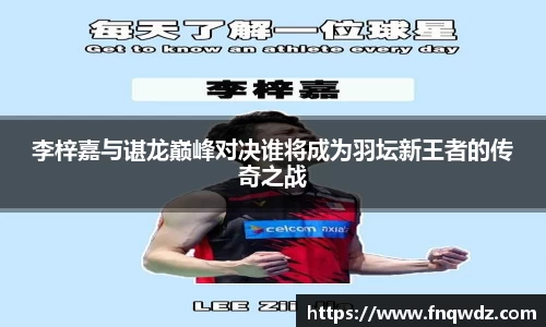 李梓嘉与谌龙巅峰对决谁将成为羽坛新王者的传奇之战