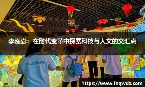李泓澎：在时代变革中探索科技与人文的交汇点