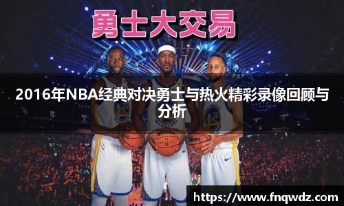 2016年NBA经典对决勇士与热火精彩录像回顾与分析