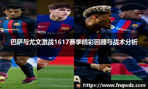 巴萨与尤文激战1617赛季精彩回顾与战术分析