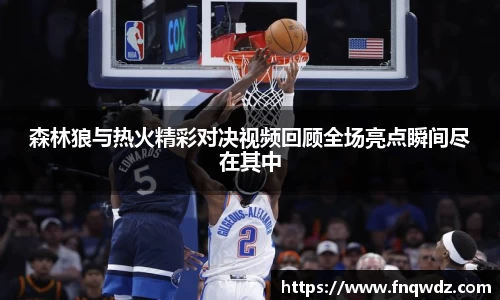 森林狼与热火精彩对决视频回顾全场亮点瞬间尽在其中