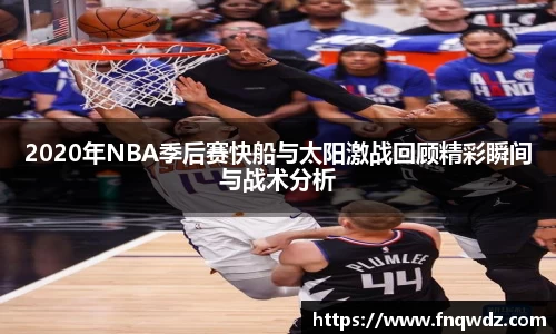 2020年NBA季后赛快船与太阳激战回顾精彩瞬间与战术分析
