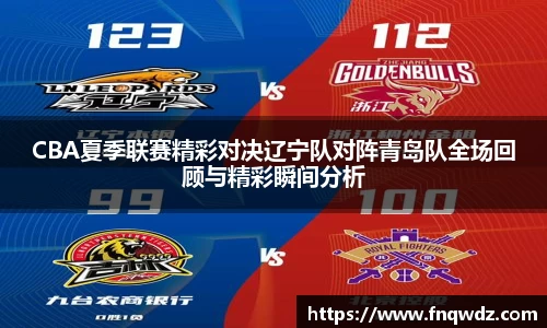 CBA夏季联赛精彩对决辽宁队对阵青岛队全场回顾与精彩瞬间分析