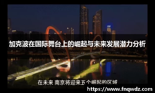 加克波在国际舞台上的崛起与未来发展潜力分析