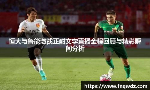 恒大与鲁能激战正酣文字直播全程回顾与精彩瞬间分析