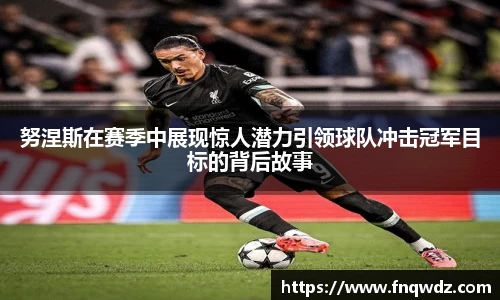 努涅斯在赛季中展现惊人潜力引领球队冲击冠军目标的背后故事