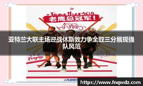 亚特兰大联主场迎战休斯敦力争全取三分展现强队风范