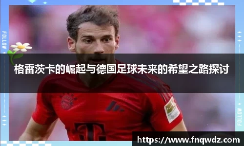 格雷茨卡的崛起与德国足球未来的希望之路探讨