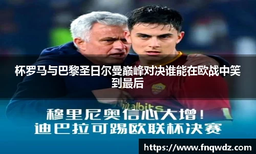 杯罗马与巴黎圣日尔曼巅峰对决谁能在欧战中笑到最后
